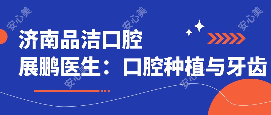 济南品洁口腔展鹏医生：口腔种植与牙齿修复医生详解