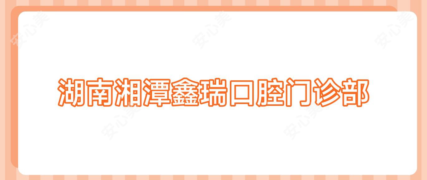 湖南湘潭鑫瑞口腔门诊部