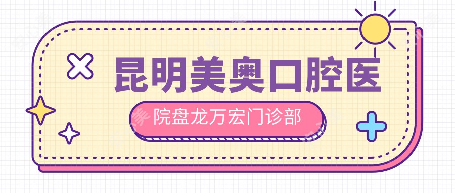 昆明美奥口腔医院盘龙万宏门诊部