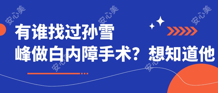 有谁找过孙雪峰做白内障手术？想知道他在烟台业达医院的眼科技术好在哪里？