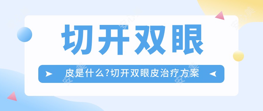 切开双眼皮是什么?切开双眼皮治疗方案推荐?