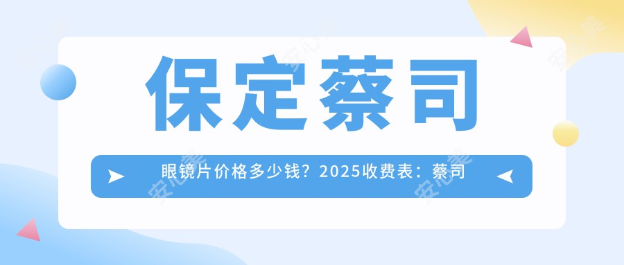 保定蔡司眼镜片价格多少钱？2025收费表：蔡司眼镜片0.45k元起、凯米眼镜片0.2k元起