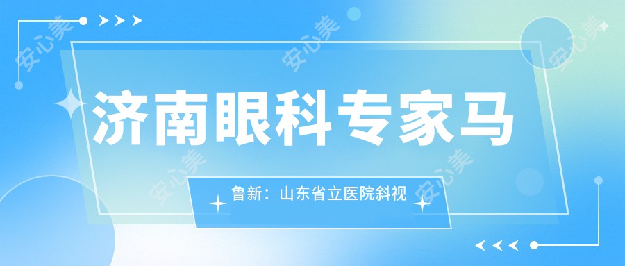 济南眼科医生马鲁新：山东省立医院斜视与白内障手术有名解析