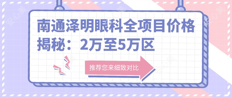 南通泽明眼科全项目价格揭秘：2万至5万区间，透明消费安心选择！