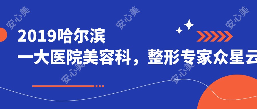 2019哈尔滨一大医院美容科，整形医生众星云集等你来！