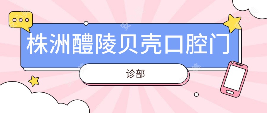 株洲醴陵贝壳口腔门诊部