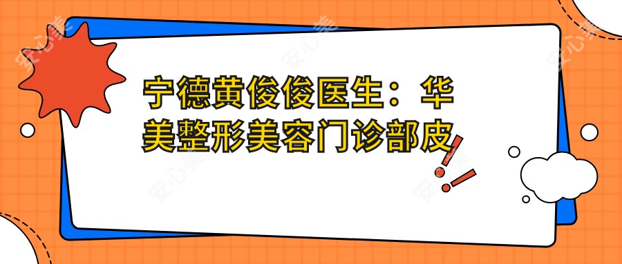 宁德黄俊俊医生：华美整形美容门诊部皮肤与抗衰老治疗医生