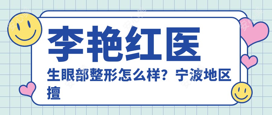 李艳红医生眼部整形怎么样？宁波地区擅长双眼皮、祛眼袋及内外眦开大手术