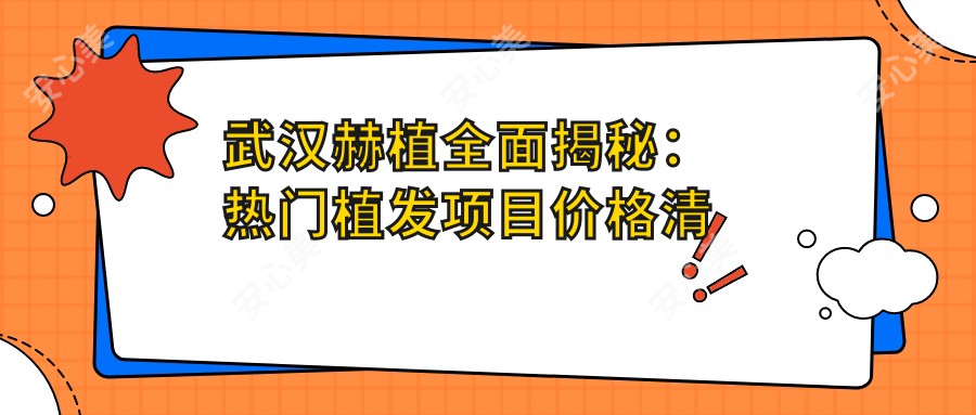 武汉赫植多面揭秘：热门植发项目价格清单大放送