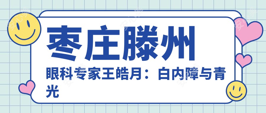 枣庄滕州眼科医生王皓月：白内障与青光眼治疗有名，滕州市中心人民医院详细介绍