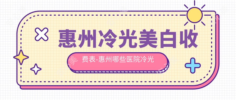 惠州冷光美白收费表-惠州哪些医院冷光美白成效较好且收费中等