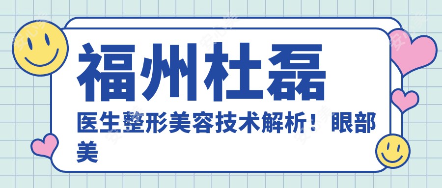 福州杜磊医生整形美容技术解析！眼部美体塑形与皮肤治疗医生推荐！