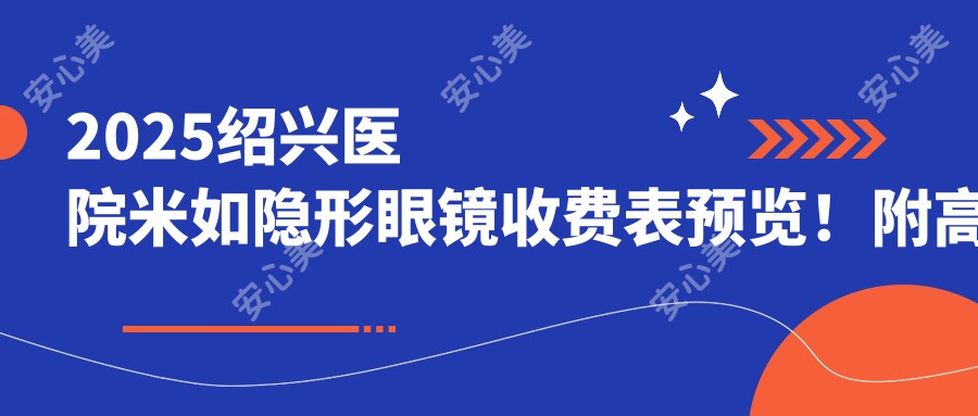 2025绍兴医院米如隐形眼镜收费表预览！附高人气医院排名！