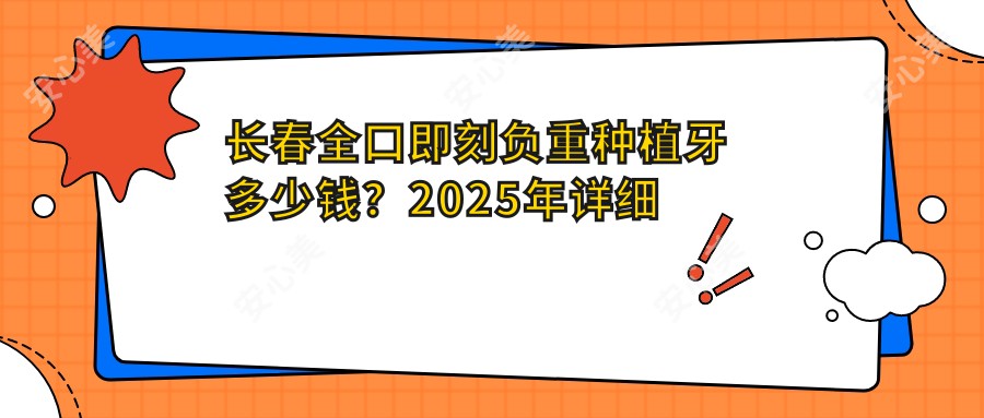 长春全口即刻负重种植牙多少钱？2025年详细全口即刻负重种植牙收费表