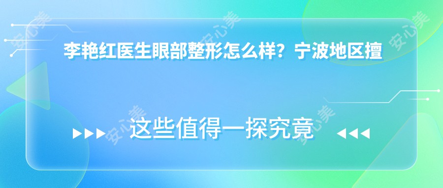 李艳红医生眼部整形怎么样？宁波地区擅长双眼皮、祛眼袋及内外眦开大手术