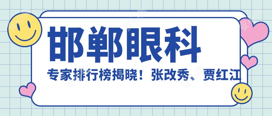 邯郸眼科医生排行榜揭晓！张改秀、贾红江飞秒激光治白内障受推崇！