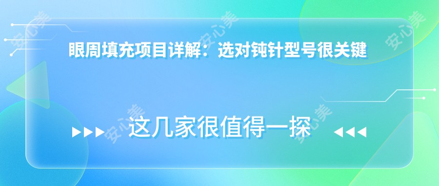 眼周填充项目详解：选对钝针型号很关键 价格与疗效排名揭秘