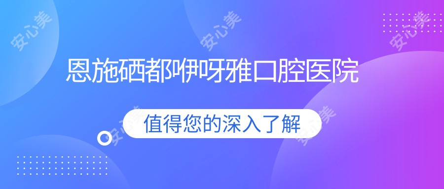 恩施硒都咿呀雅口腔医院