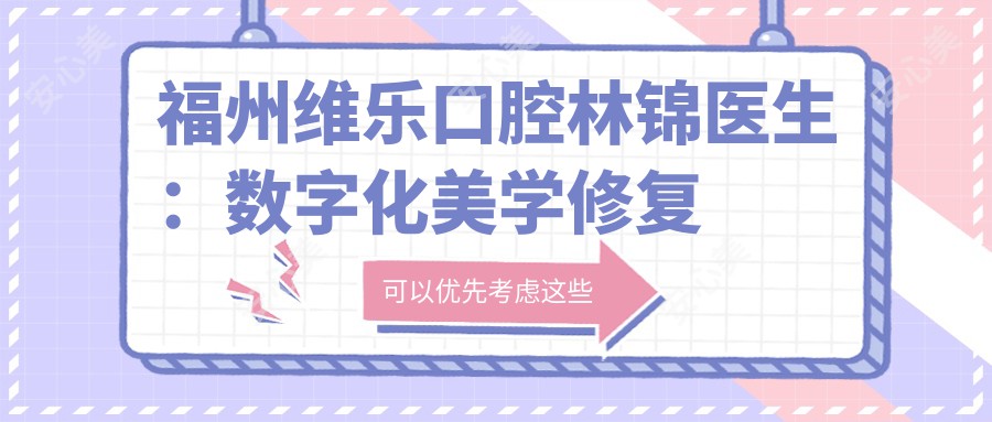 福州维乐口腔林锦医生：数字化美学修复与牙齿嵌体修复医生