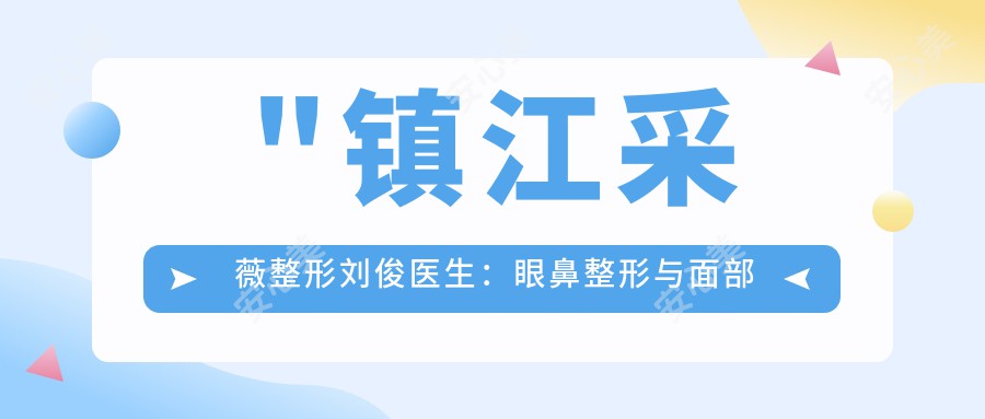 \'"镇江采薇整形刘俊医生：眼鼻整形与面部微雕医生，24年临床经验解析"\'