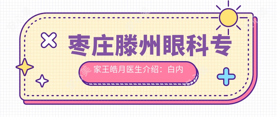 枣庄滕州眼科医生王皓月医生介绍：白内障青光眼治疗技术解析！滕州市中心人民医院眼科服务详情！