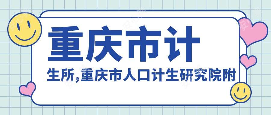 重庆市计生所,重庆市人口计生研究院附属医院,重庆市计生医院