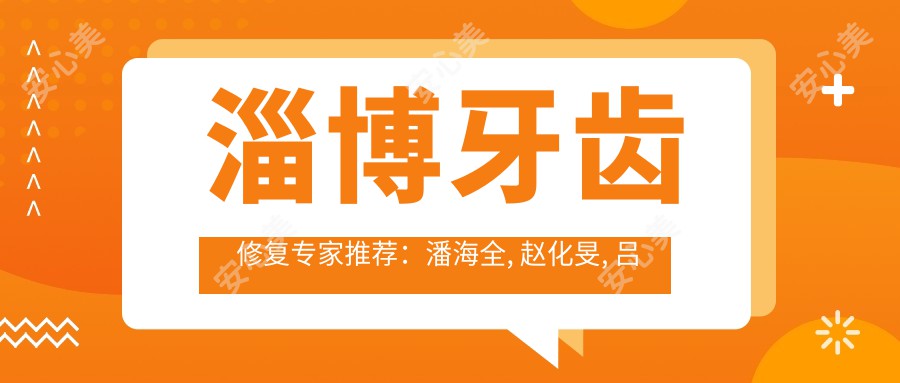 淄博牙齿修复医生推荐：潘海全, 赵化旻, 吕晓雨擅长人工种植及矫正