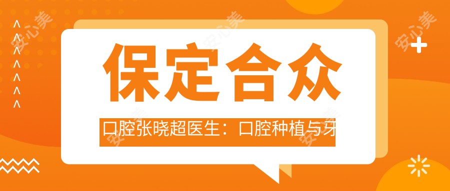 保定合众口腔张晓超医生：口腔种植与牙齿修复医生详解