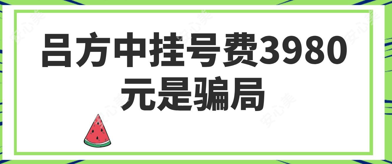 吕方中挂号费3980元是骗局