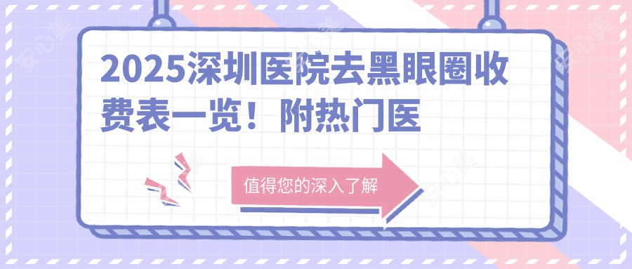 2025深圳医院去黑眼圈收费表一览！附热门医院排行！