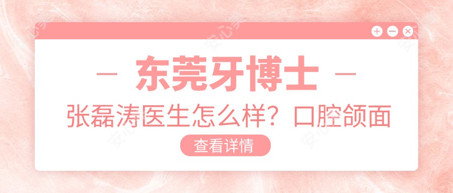 东莞牙博士张磊涛医生怎么样？口腔颌面整形医生推荐！