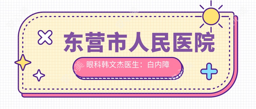 东营市人民医院眼科韩文杰医生:白内障手术与近视眼矫正医生解析