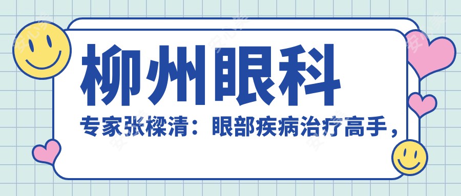 柳州眼科医生张樑清：眼部疾病治疗高手，技术精细，恢复光明首要选择！