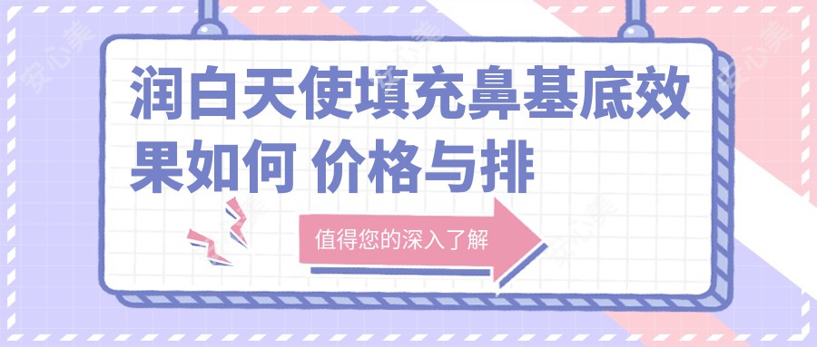 润白天使填充鼻基底疗效如何 价格与排名详解