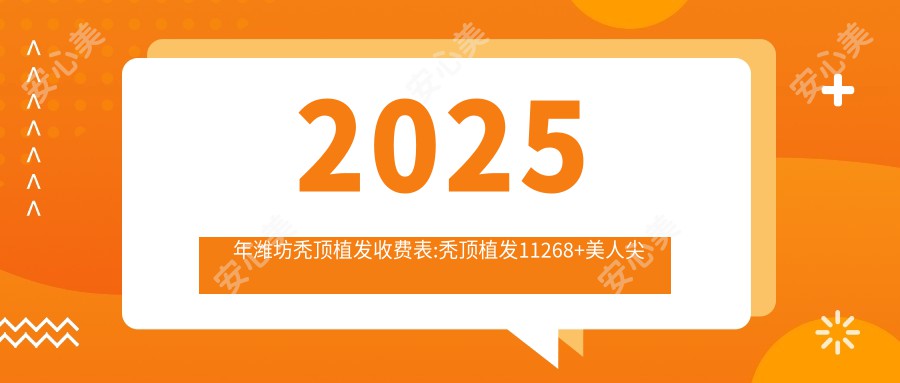 2025年潍坊秃顶植发收费表:秃顶植发11268+美人尖种植2千+TDDP植发技术8.4千+鬓角种植4千+