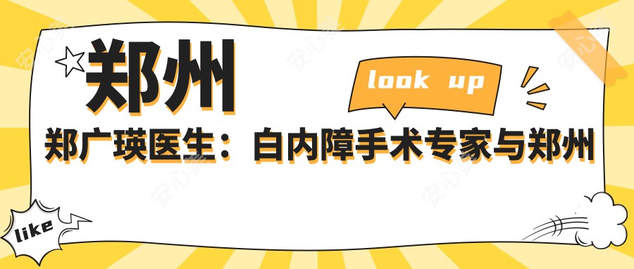 郑州郑广瑛医生：白内障手术医生与郑州大学一附属医院眼科深度解析