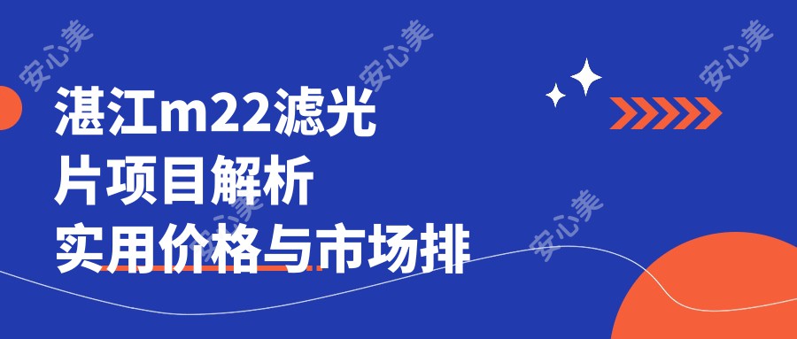 湛江m22滤光片项目解析 实用价格与市场排名全攻略