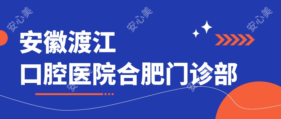 安徽渡江口腔医院合肥门诊部