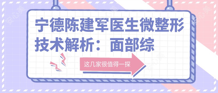 宁德陈建军医生微整形技术解析：面部综合整形与活细胞种植实例分享！