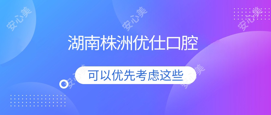 湖南株洲优仕口腔