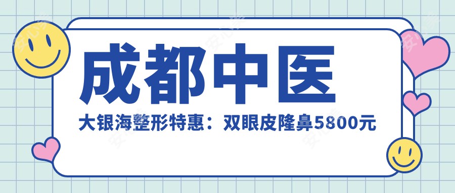 成都中医大银海整形实惠：双眼皮隆鼻5800元起全项目价格表揭秘