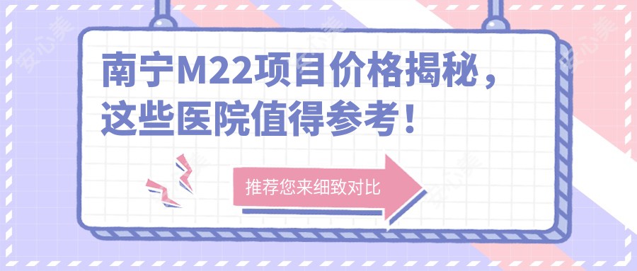 南宁M22项目价格揭秘，这些医院值得参考！