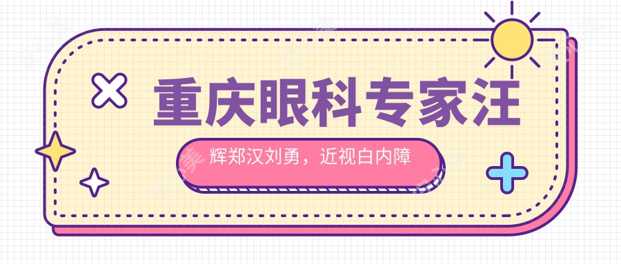 重庆眼科医生汪辉郑汉刘勇，近视白内障手术技术口碑佳