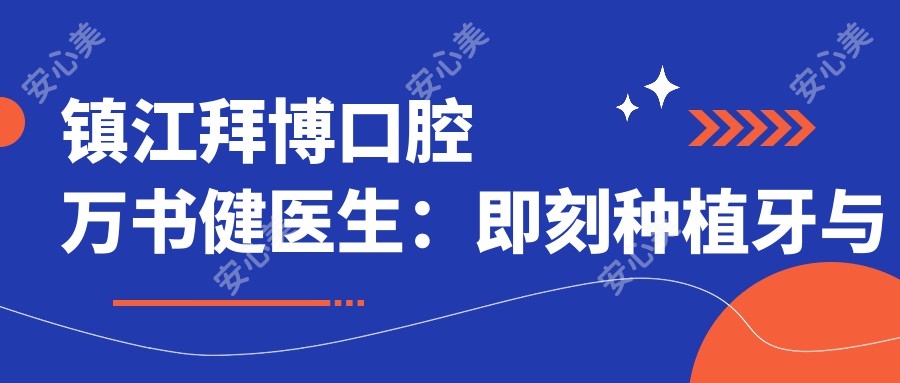 镇江拜博口腔万书健医生：即刻种植牙与美学修复医生详解