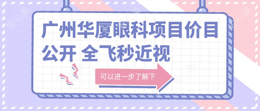 广州华厦眼科项目价目公开 全飞秒近视手术15000+ 半飞秒12000+ 晶体植入28000+