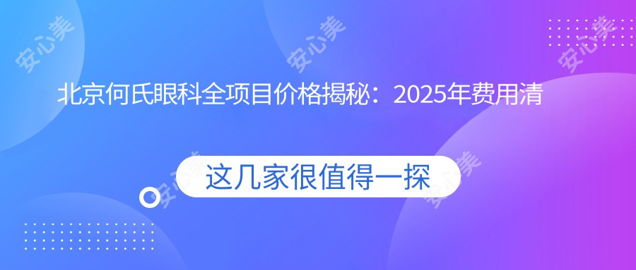 北京何氏眼科全项目价格揭秘：2025年费用清单，低至888元起，人气医生推荐