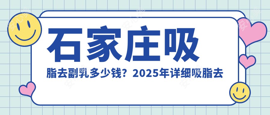 石家庄吸脂去副乳多少钱?2025年详细吸脂去副乳价目单