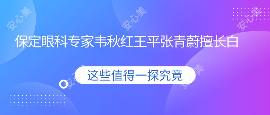 保定眼科医生韦秋红王平张青蔚擅长白内障近视手术，疗效如何？