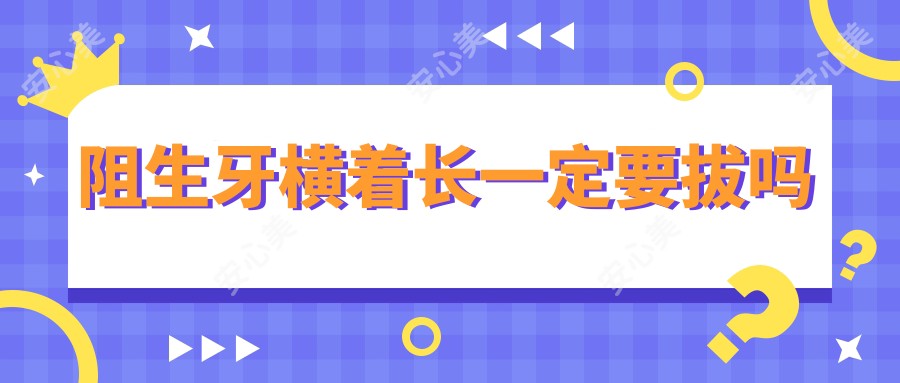 阻生牙横着长一定要拔吗