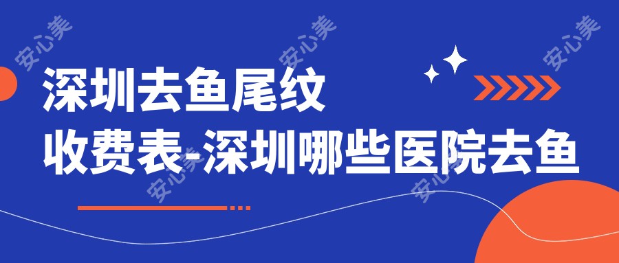 深圳去鱼尾纹收费表-深圳哪些医院去鱼尾纹成果好且费用中等